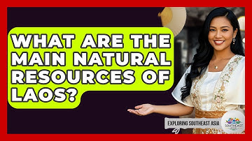 What Are The Main Natural Resources Of Laos? - Exploring Southeast Asia