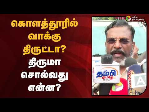 கொளத்தூரில் வாக்கு திருட்டா? திருமா சொல்வது என்ன? | VCK | PTD