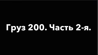 Груз 200. Часть 2-я.