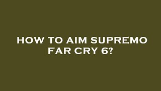 How to aim supremo far cry 6?