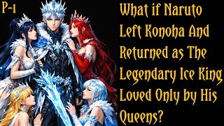 What If Naruto Left Konoha and Returned as the Legendary Ice King Loved Only by His Queens?/PART 1 