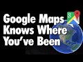 Google Maps is Stalking You