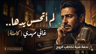 غاني مهدي   لم أتحسس يدها  الأغنية الكاملة    كلمات تمس الروح وتوزيع موسيقي عالمي           سمعها