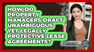 How Do Property Managers Draft Unambiguous Yet Legally Protective Lease Agreements?