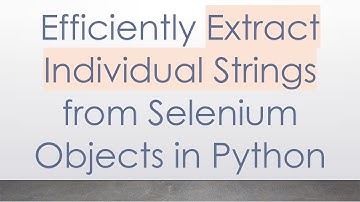 Efficiently Extract Individual Strings from Selenium Objects in Python