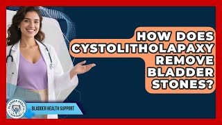 How Does Cystolitholapaxy Remove Bladder Stones - Bladder Health Support