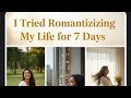 I Tried Romanticizing My Life for 7 Days