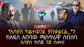‹‹ኢሳያስ ካልተወገደ ያበቃልናል…››? | ከአዲስ አበባው ሚስጥራዊ ስብሰባ ኢሳያስ ከባድ ጉድ ሰሙ | Ethiopia