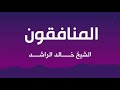المنافقون الشيخ خالد الراشد