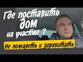 Где расположить дом на участке, чтобы заработать денег? Все по уму