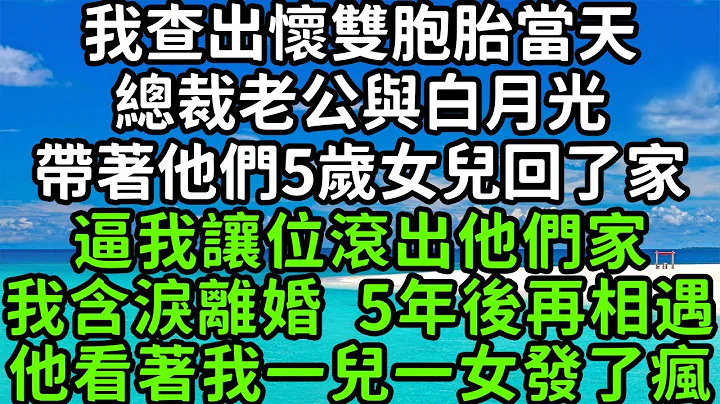 我查出懷雙胞胎當天，總裁老公與白月光，帶着他們5歲女兒回了家，逼我讓位滾出他們家，我含淚離婚 5年後再相遇，他看着我一兒一女發了瘋！#楓林晚霞#中老年幸福人生#為人處世#生活經驗#情感故事#花開富貴 - 天天要聞