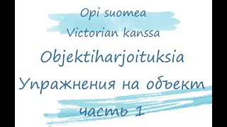 Делаем упражнение на объект с подробным объяснением. Объект в финском языке. Harjoitellaan objektia.