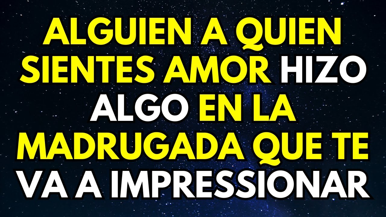 MENSAJE DE TU ÁNGEL: ALGUIEN A QUIEN SIENTES AMOR HIZO ALGO EN LA MADRUGADA QUE TE VA A IMPRESSIONAR