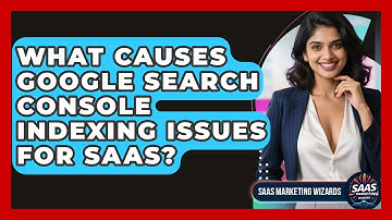 What Causes Google Search Console Indexing Issues For SaaS? - Saas Marketing Wizards