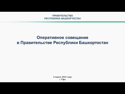 Оперативное совещание в Правительстве Республики Башкортостан: прямая трансляция  9 марта 2022 года