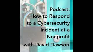 How to Respond to a Cybersecurity Incident at a Nonprofit with David Dawson