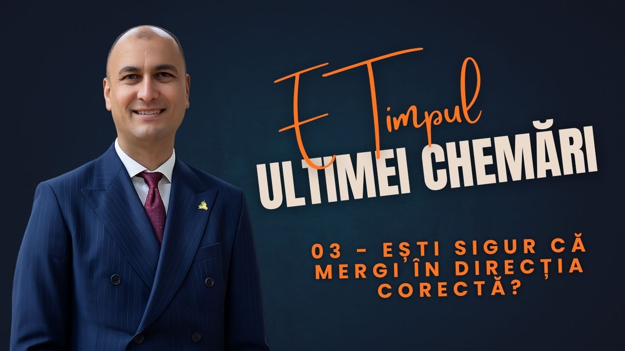 03 - E Timpul Ultimei Chemări: Ești Sigur că Mergi în Direcția Corectă?