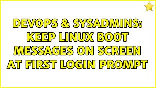 DevOps & SysAdmins: Keep Linux boot messages on screen at first login prompt Profile