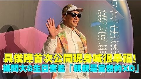 具俊曄首次公開現身喊很幸福! 被問大S生日害羞「親親是當然的XD」😘 - 天天要聞