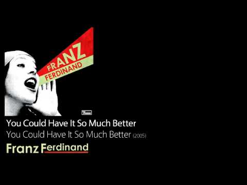 You Could Have It So Much Better - You Could Have It So Much Better [2005]  - Franz Ferdinand - YouTube