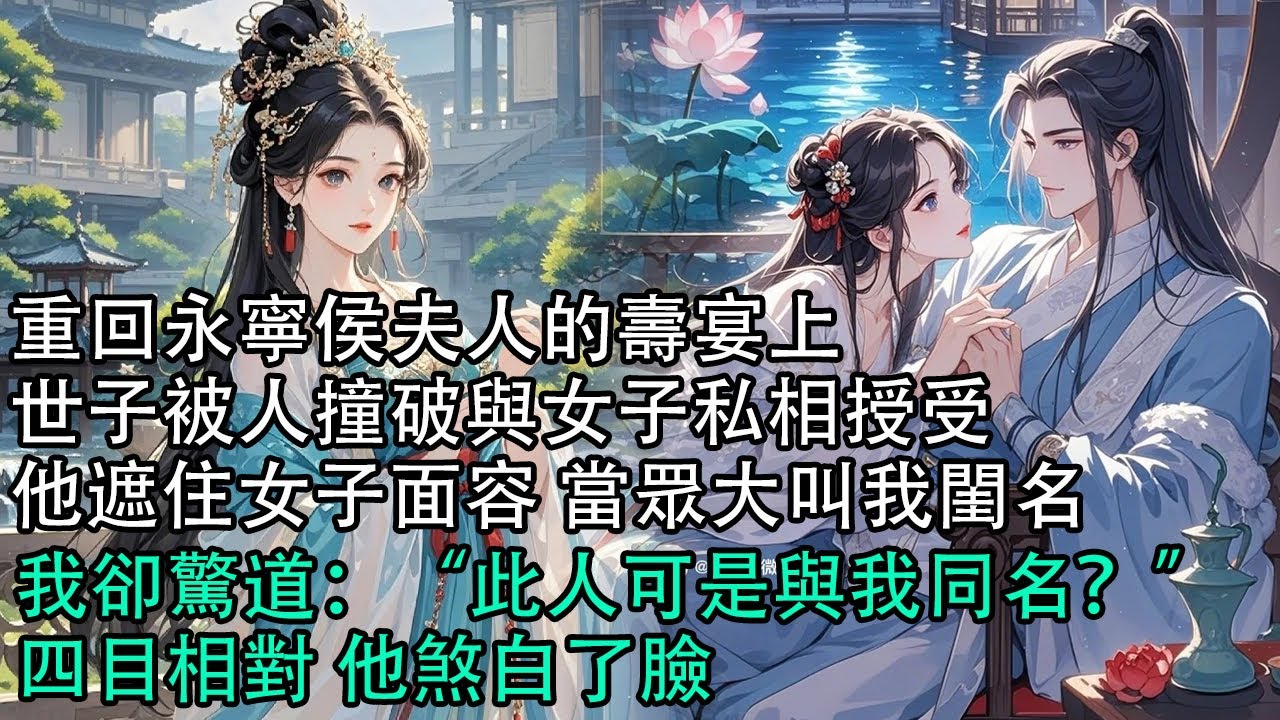 【一口氣看完】重回永寧侯夫人的壽宴上，世子被人撞破與女子私相授受，他遮住女子面容 當眾大叫我閨名，我卻驚道：“此人可是與我同名？”四目相對 他煞白了臉#古言 #有聲小說 #情感故事