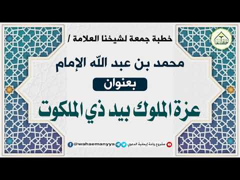 عزة الملوك بيد ذي الملكوت خطبة الشيخ العلامة محمد بن عبد الله الإمام حفظه الله في ٢٢ ٥ ١٤٤٤هـ