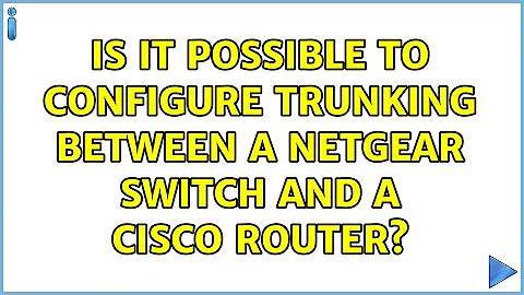 Is it possible to configure trunking between a NetGear Switch and a Cisco Router?