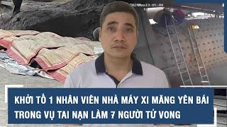 Khởi tố 1 nhân viên Nhà máy Xi măng Yên Bái trong vụ tai nạn làm 7 người tử vong | VTs