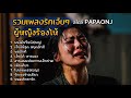 รวมเพลงรักเจ็บๆ ผู้หญิงร้องไห้ สไตล์ PAPAONJ #เพลงต้นฉบับ #papaonj # เพลงรักเจ็บๆ #เพลงเศร้า Mp3 Song