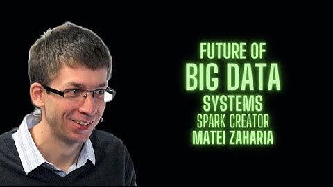 Future of Big Data Systems by Spark creator Matei Zaharia