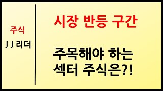 시장 반등 구간~ 주목해야 하는 섹터 주식은?! [JJ리더]