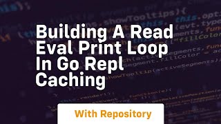 building a read eval print loop in go repl caching