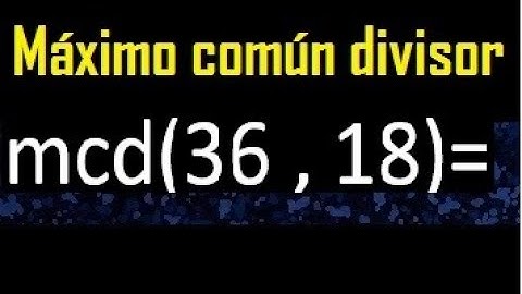 mcd 36 y 18 , maximo comun divisor , como se halla , ejemplos