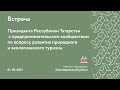 Встреча Президента РТ с предпринимателями по вопросу развития природного и экологического туризма