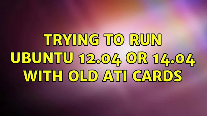 Ubuntu: Trying to run Ubuntu 12.04 or 14.04 with old ATI cards