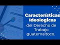 Características ideologicas del Derecho de Trabajo guatemalteco