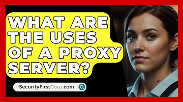 What Are The Uses Of A Proxy Server? - SecurityFirstCorp.com