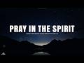 PRAY IN THE SPIRIT INSTRUMENTAL SOAKING WORSHIP SOAKING WORSHIP MUSIC