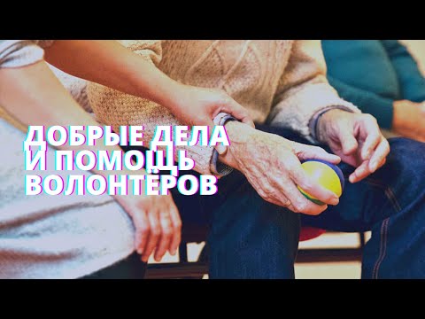 Добрые дела. О волонтёрской помощи пенсионерам и нуждающимся.