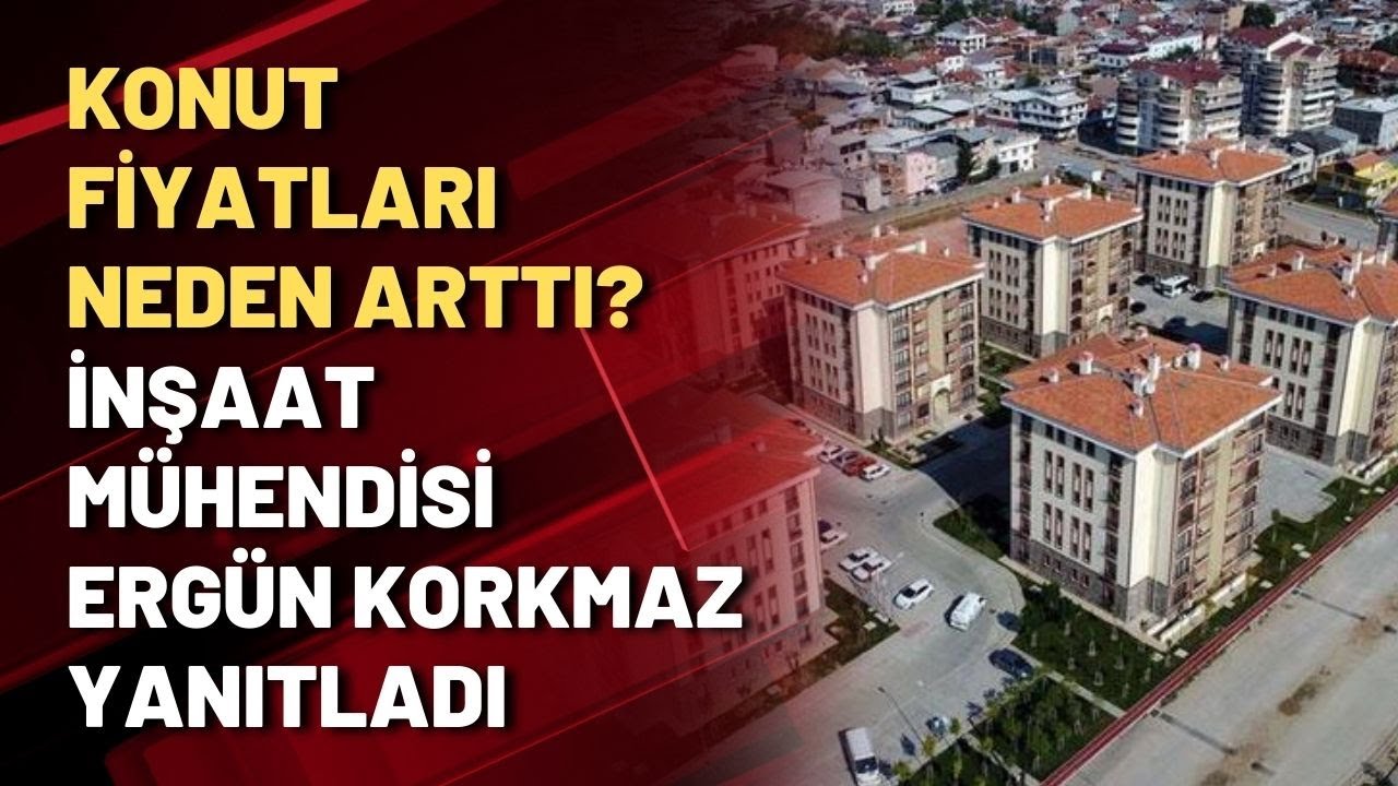 konut fiyatlari neden artti insaat muhendisi ergun korkmaz yanitladi youtube