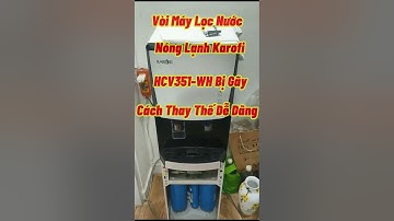 Vòi Máy Lọc Nước Nóng Lạnh Karofi HCV351-WH Bị Gãy Nhiễu Nước Cách Thay Thế Tại Nhà Cực Kỳ Đơn Giản