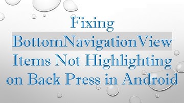 Fixing BottomNavigationView Items Not Highlighting on Back Press in Android