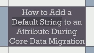 How to Add a Default String to an Attribute During Core Data Migration