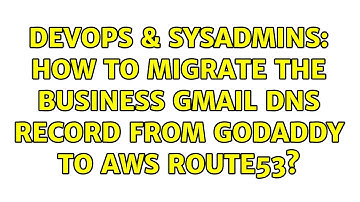 DevOps & SysAdmins: How to migrate the business Gmail DNS record from GoDaddy to AWS Route53?