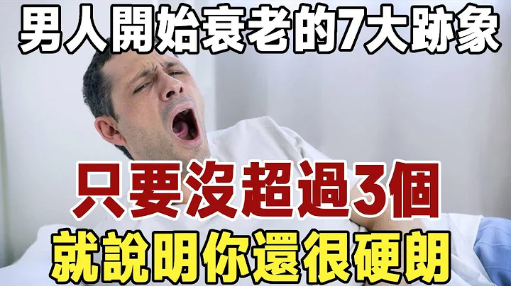 男人開始衰老的7大跡象，只要沒超過3個，就說明你還很硬朗。如果超過3條，建議儘早調理！ - 天天要聞