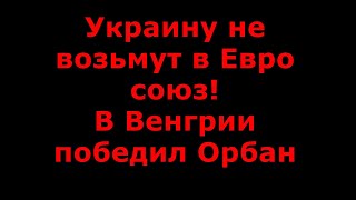 УКРАИНУ НЕ ВОЗЬМУТ В ЕС / ОРБАН ПОБЕДИЛ НА ВЫБОРАХ 2022