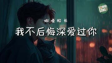 煙嗓船長 - 我不後悔深愛過你｜Yan Sang Chuan Zhang - Wo Bu Hou Hui Shen Ai Guo Ni【高音质・拼音动态歌词】我不后悔深爱过你 - 烟嗓船长