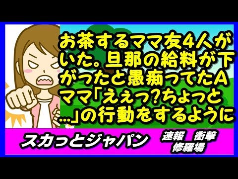 よく４人でお茶するママ友がいた。旦那の給料が下がったと愚痴ってたＡママが「えぇー？それはちょっと   」という行動をするように【スカッとジャパン 速報 衝撃 修羅場】