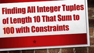 Finding All Integer Tuples of Length 10 That Sum to 100 with Constraints