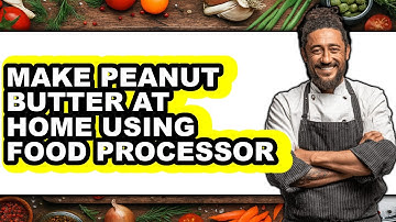 How to Make Peanut Butter at Home Using Food Processor (Only Way)